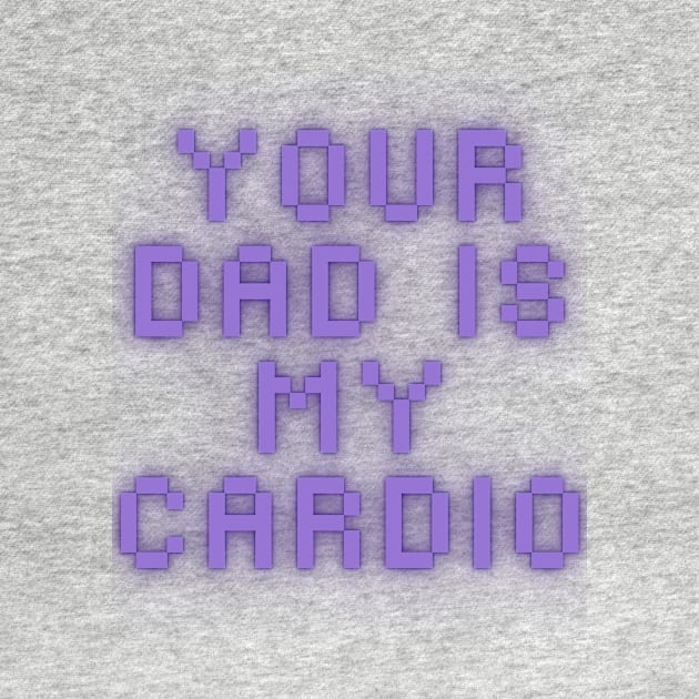 Your Dad Is My Cardio T-Shirt by MoGaballah